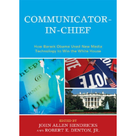 Communicator-in-Chief: How Barack Obama Used New Media Technology to Win the White House