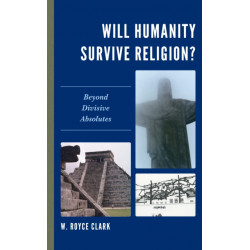 Will Humanity Survive Religion?: Beyond Divisive Absolutes
