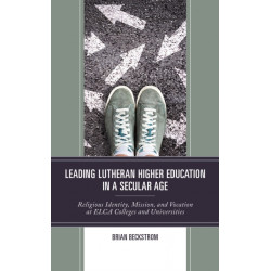 Leading Lutheran Higher Education in a Secular Age: Religious Identity, Mission, and Vocation at ELCA Colleges and Universities