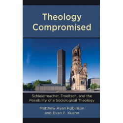Theology Compromised: Schleiermacher, Troeltsch, and the Possibility of a Sociological Theology