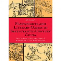 Playwrights and Literary Games in Seventeenth-Century China: Plays by Tang Xianzu, Mei Dingzuo, Wu Bing, Li Yu, and Kong Shangren