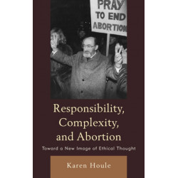 Responsibility, Complexity, and Abortion: Toward a New Image of Ethical Thought