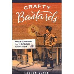 Crafty Bastards: Beer in New England from the Mayflower to Modern Day