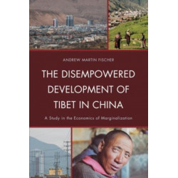 The Disempowered Development of Tibet in China: A Study in the Economics of Marginalization