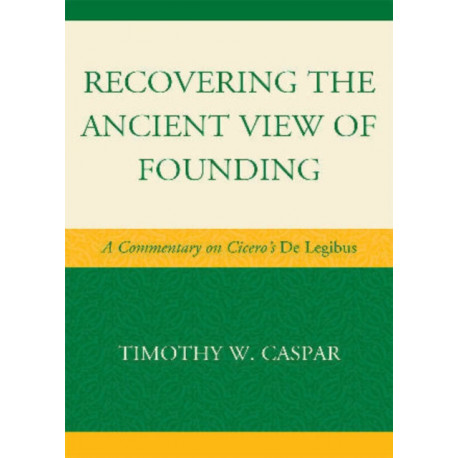 Recovering the Ancient View of Founding: A Commentary on Cicero's De Legibus