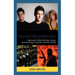 Human Killing Machines: Systematic Indoctrination in Iran, Nazi Germany, Al Qaeda, and Abu Ghraib