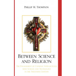 Between Science and Religion: The Engagement of Catholic Intellectuals with Science and Technology in the Twentieth Century