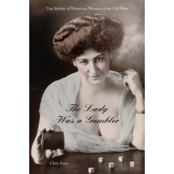 Lady Was a Gambler: True Stories of Notorious Women of the Old West