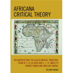 Africana Critical Theory: Reconstructing The Black Radical Tradition, From W. E. B. Du Bois and C. L. R. James to Frantz Fanon and Amilcar Cabral