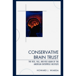 Conservative Brain Trust: The Rise, Fall, and Rise Again of the American Enterprise Institute