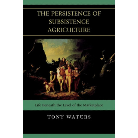 The Persistence of Subsistence Agriculture: Life Beneath the Level of the Marketplace