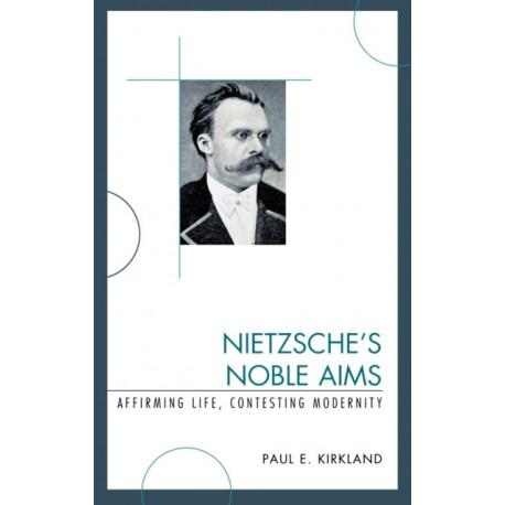 Nietzsche's Noble Aims: Affirming Life, Contesting Modernity