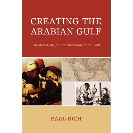 Creating the Arabian Gulf: The British Raj and the Invasions of the Gulf