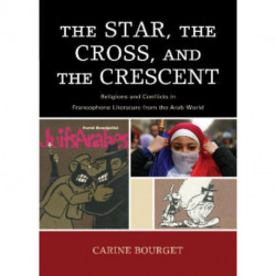 The Star, the Cross, and the Crescent: Religions and Conflicts in Francophone Literature from the Arab World