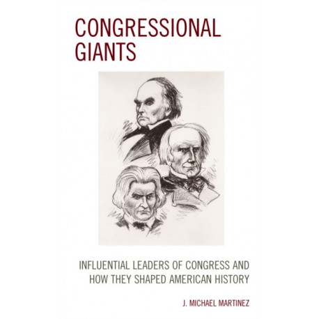 Congressional Giants: Influential Leaders of Congress and How They Shaped American History