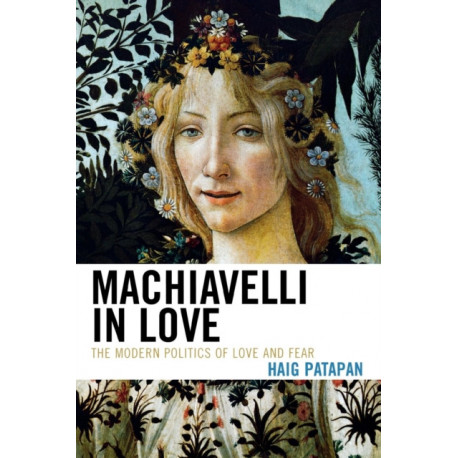 Machiavelli in Love: The Modern Politics of Love and Fear