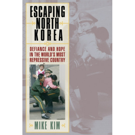 Escaping North Korea: Defiance and Hope in the World's Most Repressive Country