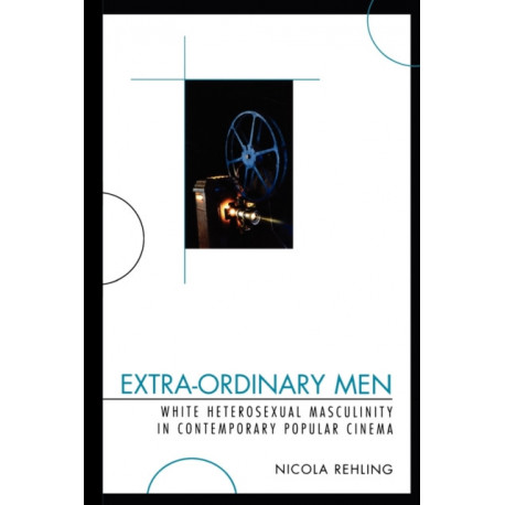 Extra-Ordinary Men: White Heterosexual Masculinity and Contemporary Popular Cinema