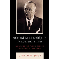 Ethical Leadership in Turbulent Times: Modeling the Public Career of George C. Marshall