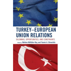 Turkey-European Union Relations: Dilemmas, Opportunities, and Constraints