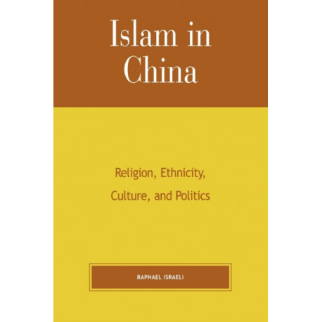Islam in China: Religion, Ethnicity, Culture, and Politics