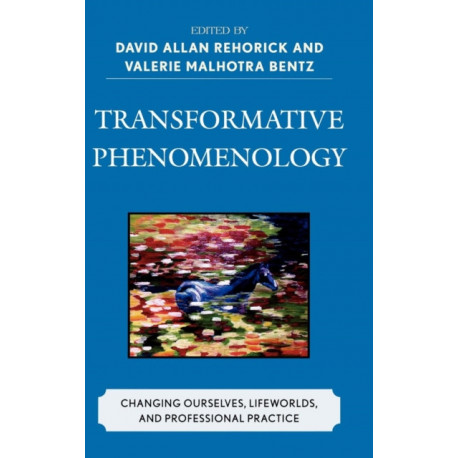 Transformative Phenomenology: Changing Ourselves, Lifeworlds, and Professional Practice