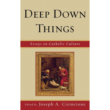 Deep Down Things: Essays on Catholic Culture