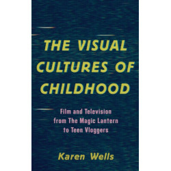 The Visual Cultures of Childhood: Film and Television from The Magic Lantern To Teen Vloggers