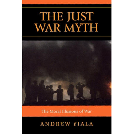 The Just War Myth: The Moral Illusions of War