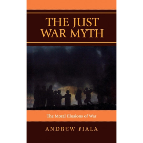 The Just War Myth: The Moral Illusions of War