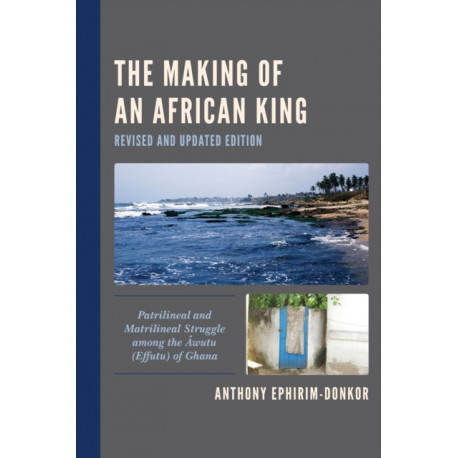 The Making of an African King: Patrilineal and Matrilineal Struggle among the Awutu (Effutu) of Ghana