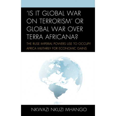 'Is It Global War on Terrorism' or Global War over Terra Africana?: The Ruse Imperial Powers Use to Occupy Africa Militarily for Economic Gains
