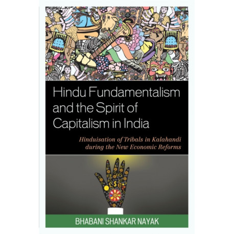 Hindu Fundamentalism and the Spirit of Capitalism in India: Hinduisation of Tribals in Kalahandi during the New Economic Reforms