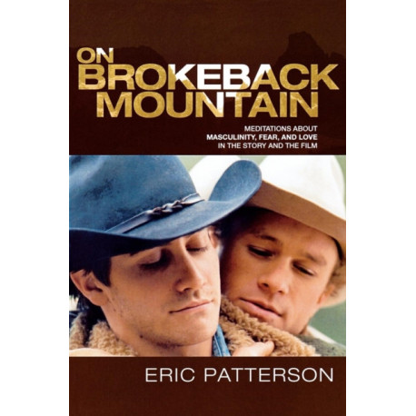 On Brokeback Mountain: Meditations about Masculinity, Fear, and Love in the Story and the Film