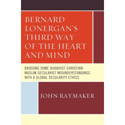 Bernard Lonergan’s Third Way of the Heart and Mind: Bridging Some Buddhist-Christian-Muslim-Secularist Misunderstandings with a Global Secularity Ethics