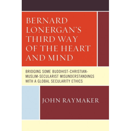 Bernard Lonergan’s Third Way of the Heart and Mind: Bridging Some Buddhist-Christian-Muslim-Secularist Misunderstandings with a Global Secularity Ethics