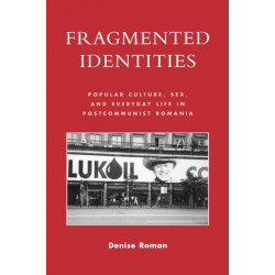 Fragmented Identities: Popular Culture, Sex, and Everyday Life in Postcommunist Romania