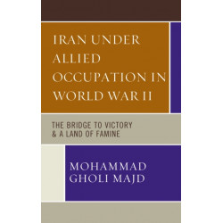 Iran Under Allied Occupation In World War II: The Bridge to Victory & A Land of Famine