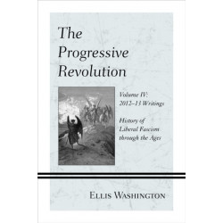 The Progressive Revolution: History of Liberal Fascism through the Ages, Vol. IV: 2012-13 Writings