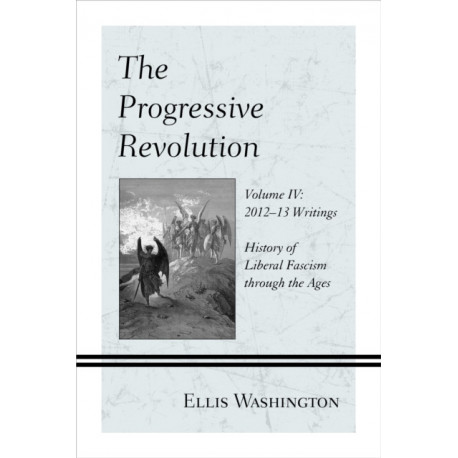The Progressive Revolution: History of Liberal Fascism through the Ages, Vol. IV: 2012-13 Writings