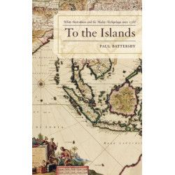 To the Islands: White Australia and the Malay Archipelago since 1788