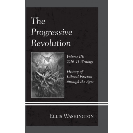 The Progressive Revolution: History of Liberal Fascism through the Ages, Vol. III: 2010-11 Writings