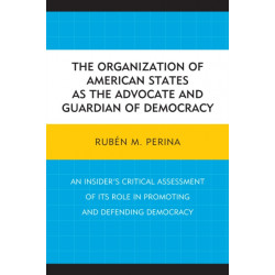 The Organization of American States as the Advocate and Guardian of Democracy: An Insider’s Critical Assessment of its Role in Promoting and Defending Democracy