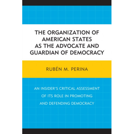 The Organization of American States as the Advocate and Guardian of Democracy: An Insider’s Critical Assessment of its Role in Promoting and Defending Democracy