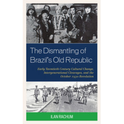 The Dismantling of Brazil's Old Republic: Early Twentieth Century Cultural Change, Intergenerational Cleavages, and the October 1930 Revolution