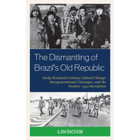 The Dismantling of Brazil's Old Republic: Early Twentieth Century Cultural Change, Intergenerational Cleavages, and the October 1930 Revolution