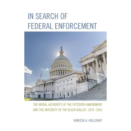 In Search of Federal Enforcement: The Moral Authority of the Fifteenth Amendment and the Integrity of the Black Ballot, 1870–1965