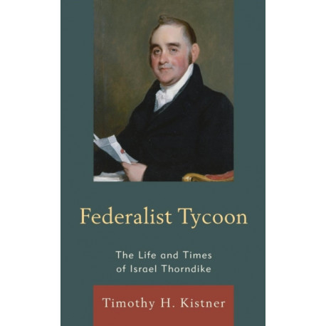 Federalist Tycoon: The Life and Times of Israel Thorndike