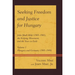 Seeking Freedom and Justice for Hungary: John Madl-Mike (1905–1981), the Kolping Movement, and the Years in Exile, Volume 1, Hungary and Germany (1905-1949)