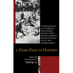 A Dark Page in History: The Nanjing Massacre and Post-Massacre Social Conditions Recorded in British Diplomatic Dispatches, Admiralty Documents, and U.S. Naval Intelligence Reports